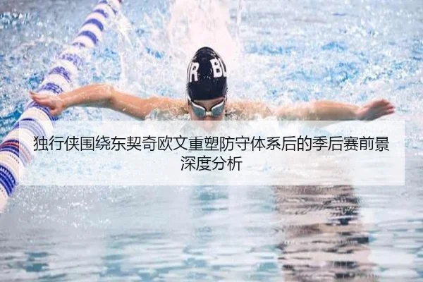 独行侠围绕东契奇欧文重塑防守体系后的季后赛前景深度分析