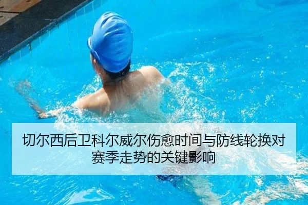 切尔西后卫科尔威尔伤愈时间与防线轮换对赛季走势的关键影响