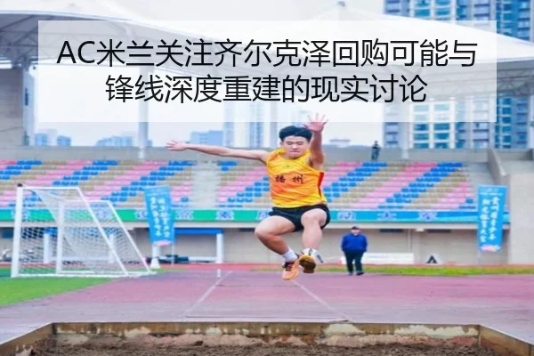 AC米兰关注齐尔克泽回购可能与锋线深度重建的现实讨论