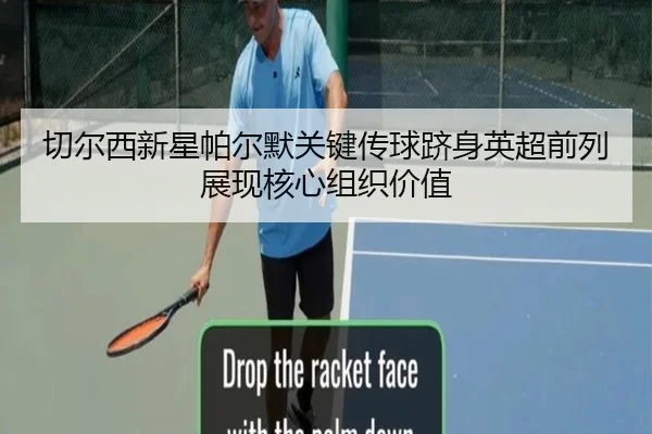 切尔西新星帕尔默关键传球跻身英超前列展现核心组织价值